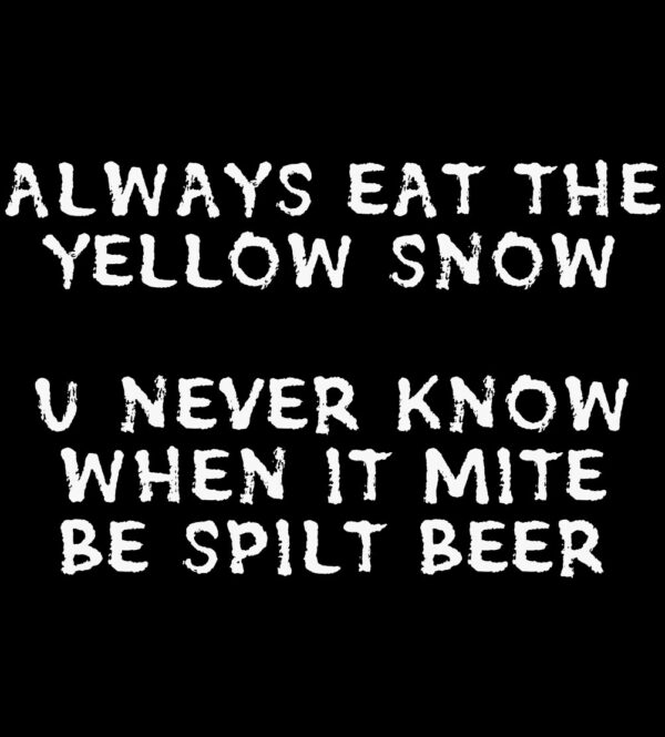 Always Eat the Yellow Snow, You Never Know When It Mite Be Spilt Beer