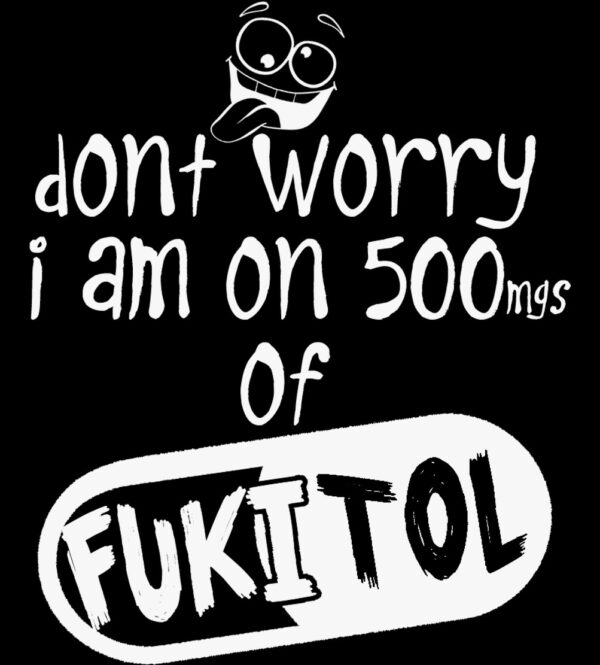 Fukitol: Don't Worry Im On 500 Mg