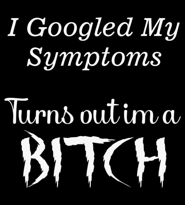 I Googled My Symptoms, Turns Out I'm A Bitch