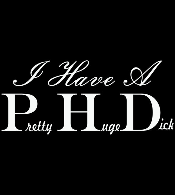 I Have A PHD (Pretty Huge Dick)