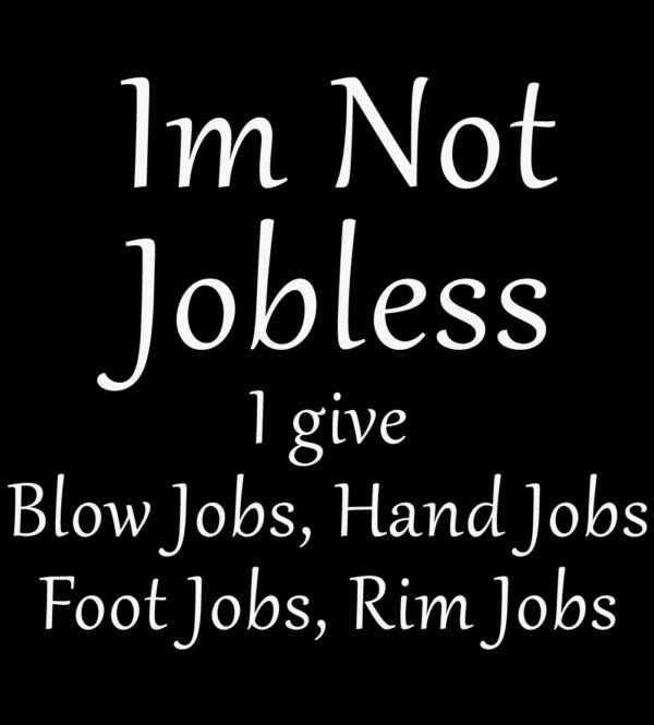 I'm Not Jobless, I Give Blow Jobs, Hand Jobs, Foot Jobs, Rim Jobs