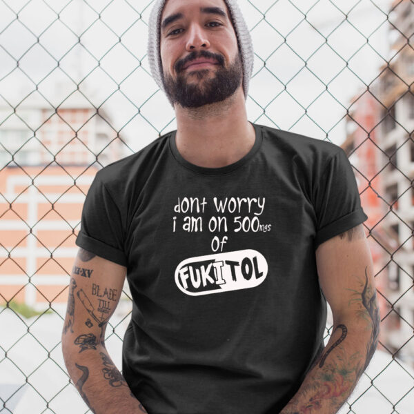 Fukitol: Don't Worry Im On 500 Mg - Image 3