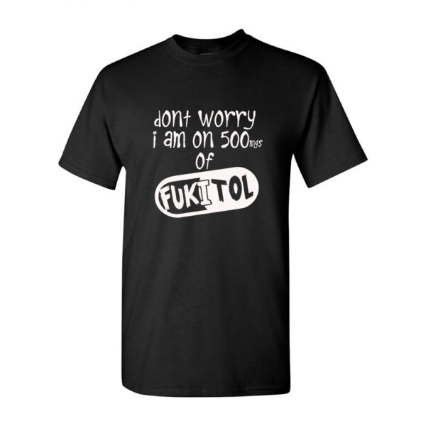 Fukitol: Don't Worry Im On 500 Mg - Image 2