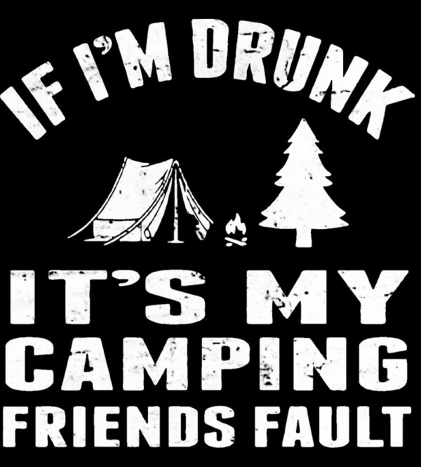 If Im Drunk Its My Camping Friends Fault