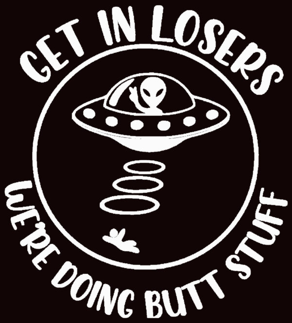 Get In Loser Were Doing Butt Stuff