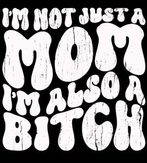 Im Not Just A Mom Im A Bitch